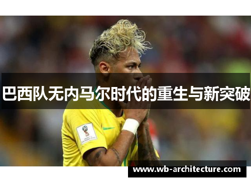 巴西队无内马尔时代的重生与新突破