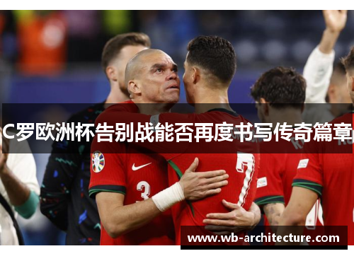 C罗欧洲杯告别战能否再度书写传奇篇章