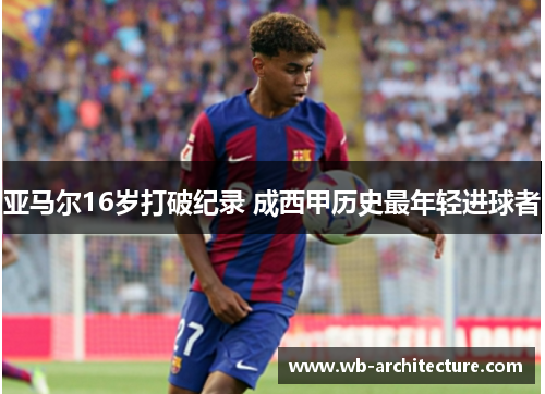 亚马尔16岁打破纪录 成西甲历史最年轻进球者