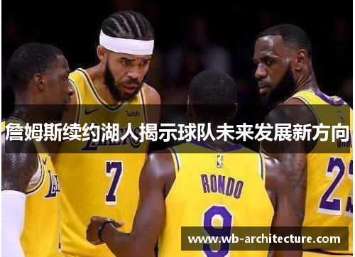 詹姆斯续约湖人揭示球队未来发展新方向