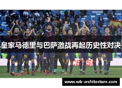 皇家马德里与巴萨激战再起历史性对决