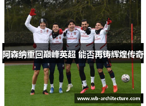 阿森纳重回巅峰英超 能否再铸辉煌传奇