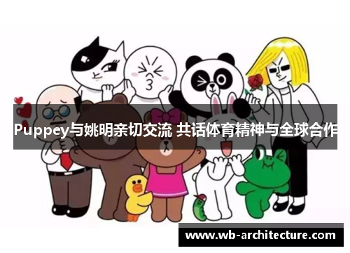 Puppey与姚明亲切交流 共话体育精神与全球合作