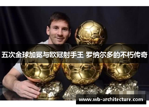 五次金球加冕与欧冠射手王 罗纳尔多的不朽传奇